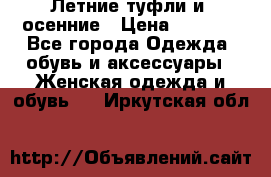 Летние туфли и  осенние › Цена ­ 1 000 - Все города Одежда, обувь и аксессуары » Женская одежда и обувь   . Иркутская обл.